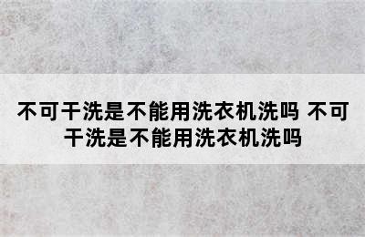 不可干洗是不能用洗衣机洗吗 不可干洗是不能用洗衣机洗吗